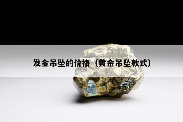 发金吊坠的价格，黄金吊坠款式