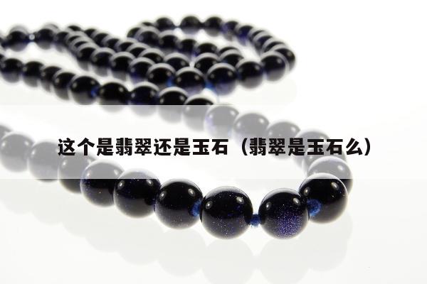 这个是翡翠还是玉石，翡翠是玉石么