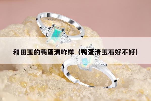 和田玉的鸭蛋清咋样，鸭蛋清玉石好不好