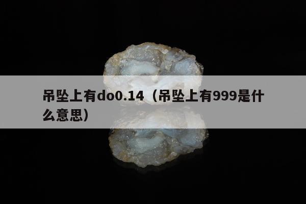 吊坠上有do0.14，吊坠上有999是什么意思