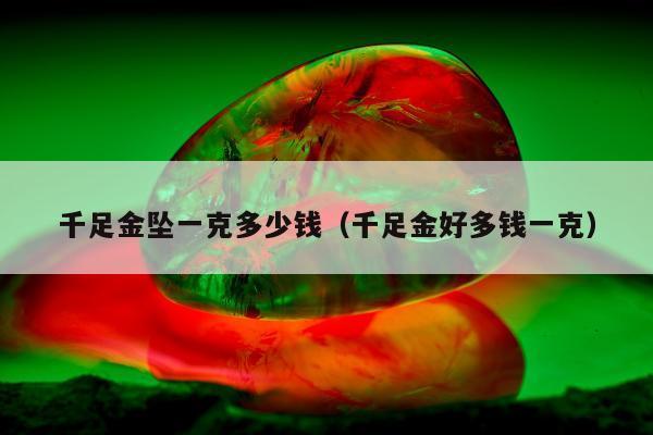 千足金坠一克多少钱，千足金好多钱一克