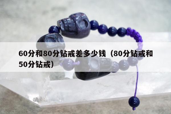 0分和80分钻戒差多少钱，80分钻戒和50分钻戒"