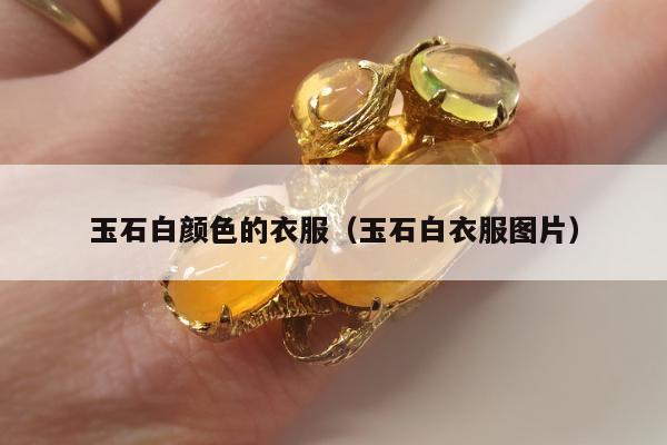 玉石白颜色的衣服，玉石白衣服图片