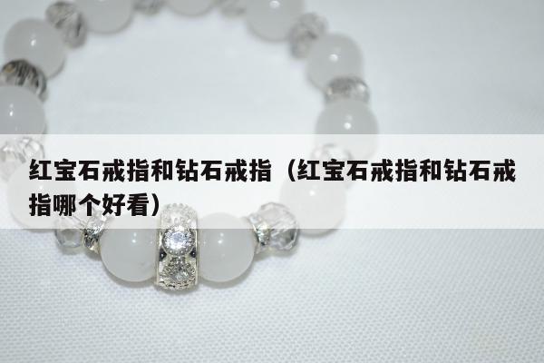 红宝石戒指和钻石戒指，红宝石戒指和钻石戒指哪个好看