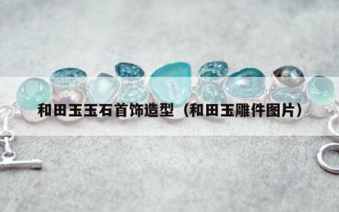 和田玉玉石首饰造型，和田玉雕件图片