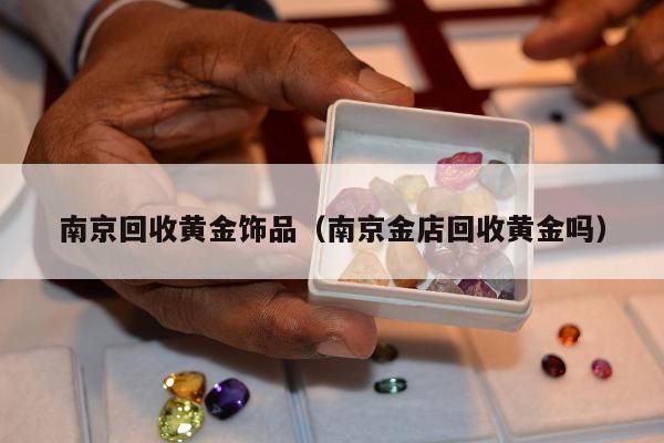 南京回收黄金饰品，南京金店回收黄金吗