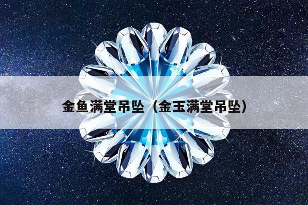 金鱼满堂吊坠，金玉满堂吊坠