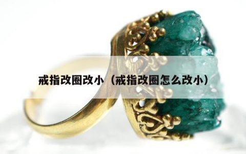 戒指改圈改小，戒指改圈怎么改小