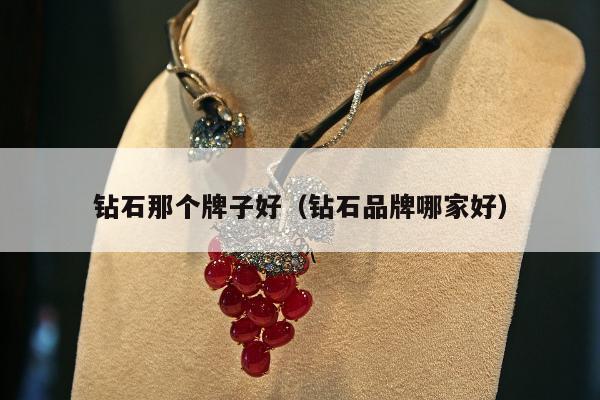 钻石那个牌子好，钻石品牌哪家好