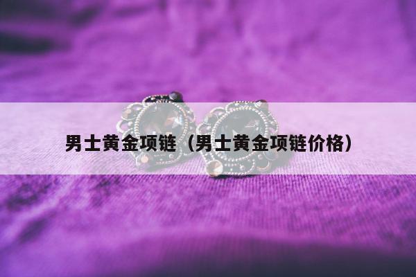 男士黄金项链，男士黄金项链价格