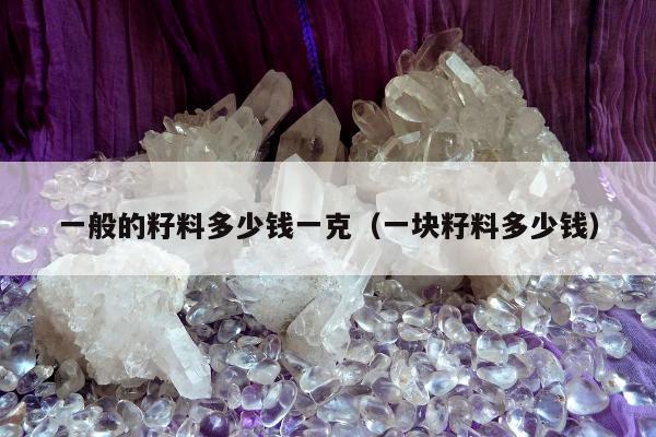 一般的籽料多少钱一克，一块籽料多少钱