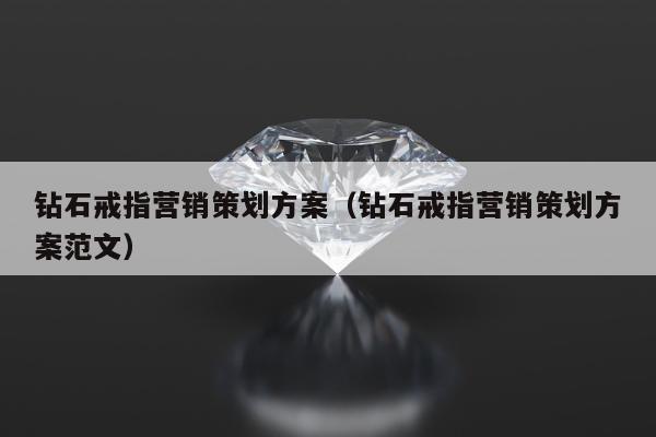钻石戒指营销策划方案，钻石戒指营销策划方案范文