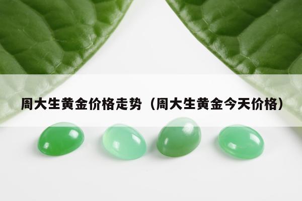 周大生黄金价格走势，周大生黄金今天价格