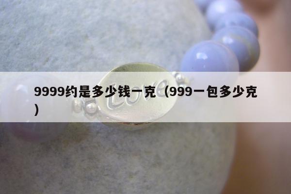 999约是多少钱一克，999一包多少克"