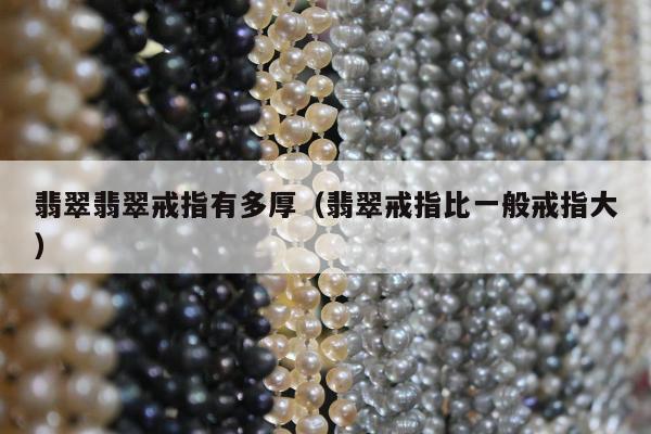 翡翠翡翠戒指有多厚，翡翠戒指比一般戒指大
