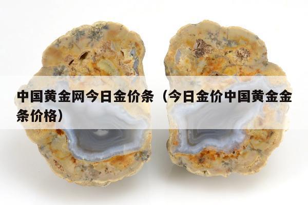 中国黄金网今日金价条，今日金价中国黄金金条价格