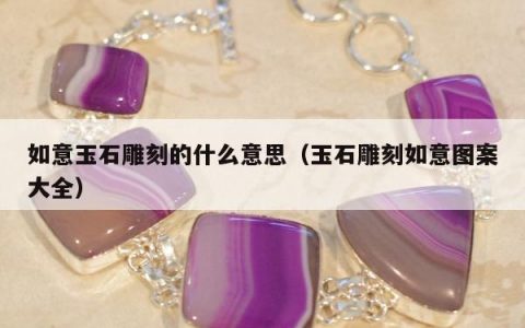 如意玉石雕刻的什么意思，玉石雕刻如意图案大全