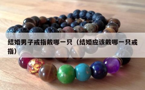 结婚男子戒指戴哪一只，结婚应该戴哪一只戒指