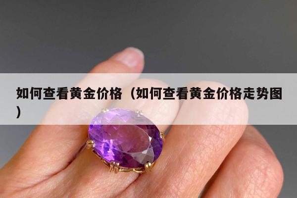 如何查看黄金价格，如何查看黄金价格走势图