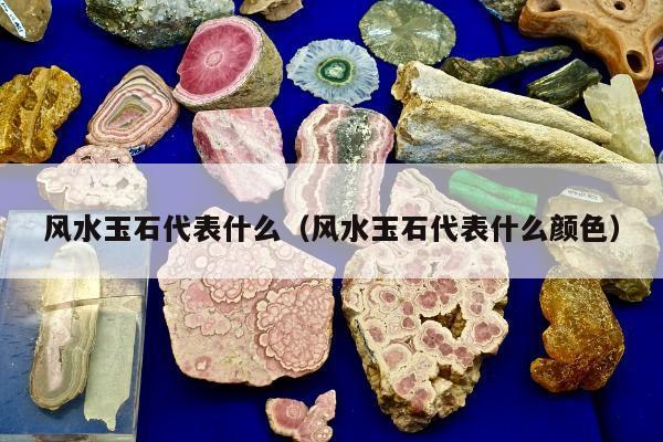 风水玉石代表什么，风水玉石代表什么颜色