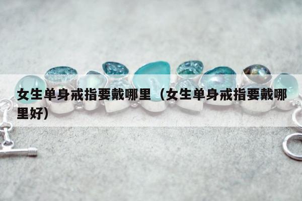 女生单身戒指要戴哪里，女生单身戒指要戴哪里好