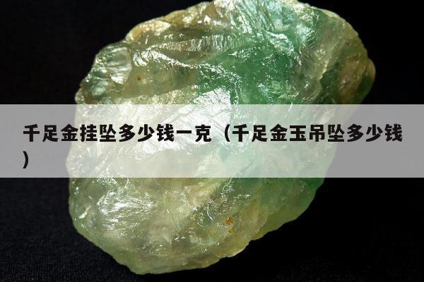 千足金挂坠多少钱一克，千足金玉吊坠多少钱