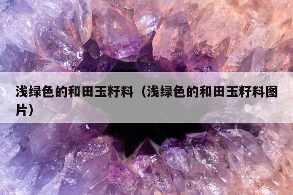 浅绿色的和田玉籽料，浅绿色的和田玉籽料图片