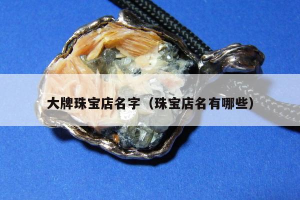 大牌珠宝店名字，珠宝店名有哪些