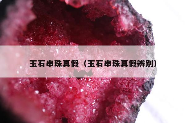 玉石串珠真假，玉石串珠真假辨别