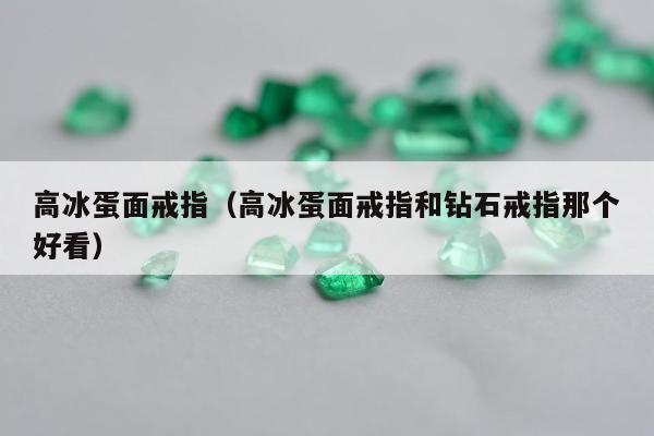 高冰蛋面戒指，高冰蛋面戒指和钻石戒指那个好看