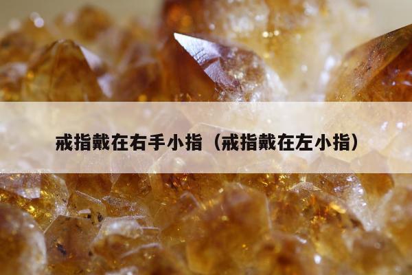 戒指戴在右手小指，戒指戴在左小指