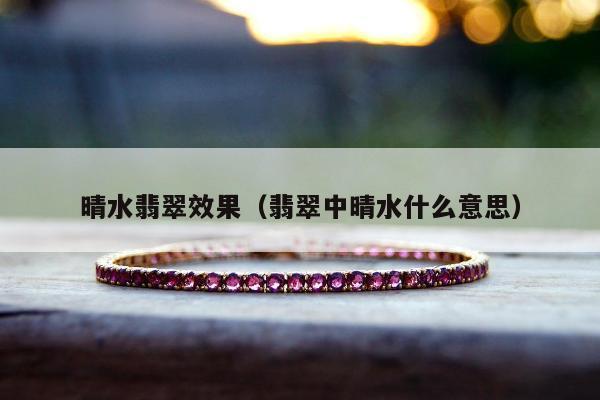 晴水翡翠效果，翡翠中晴水什么意思