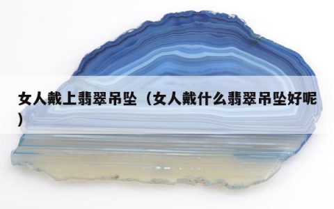 女人戴上翡翠吊坠，女人戴什么翡翠吊坠好呢