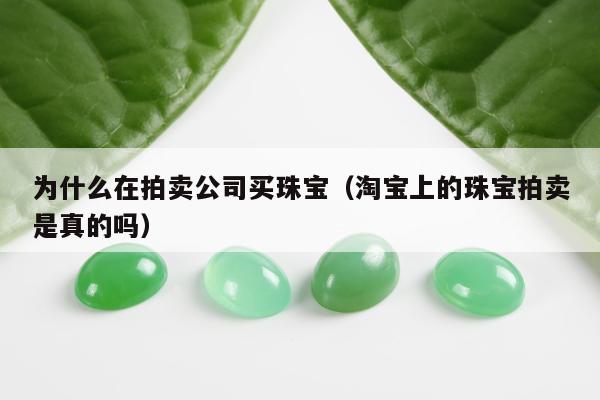 为什么在拍卖公司买珠宝，淘宝上的珠宝拍卖是真的吗