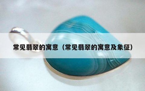 常见翡翠的寓意，常见翡翠的寓意及象征