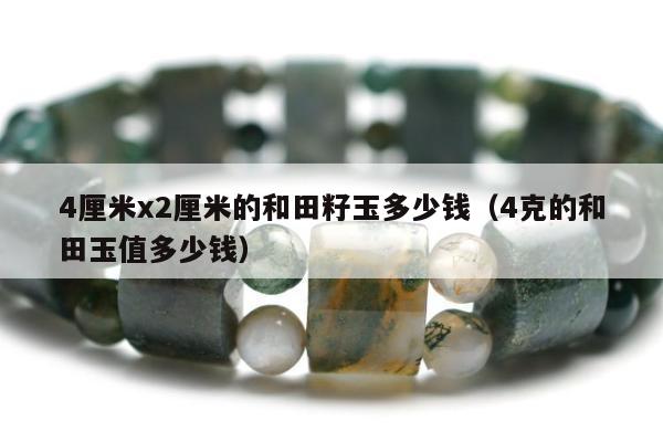 厘米x2厘米的和田籽玉多少钱，4克的和田玉值多少钱"