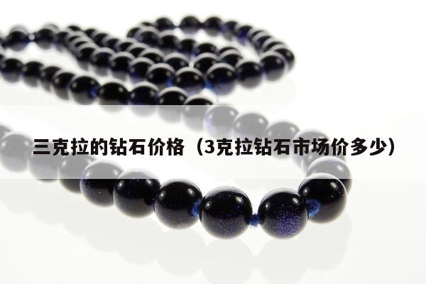 三克拉的钻石价格，3克拉钻石市场价多少