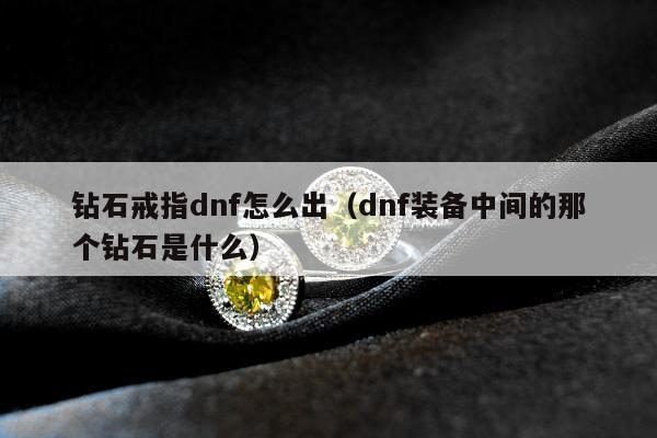 钻石戒指dnf怎么出，dnf装备中间的那个钻石是什么