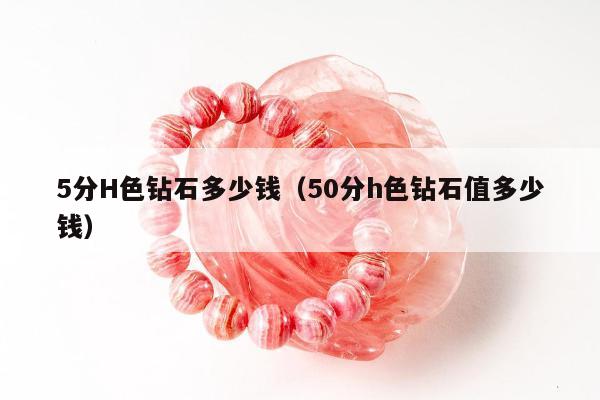 分H色钻石多少钱，50分h色钻石值多少钱"