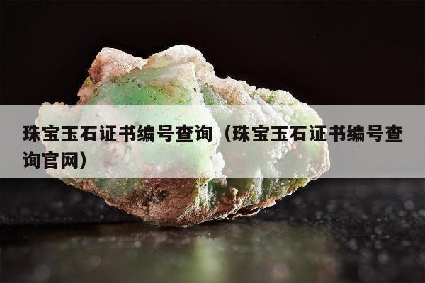 珠宝玉石证书编号查询，珠宝玉石证书编号查询官网