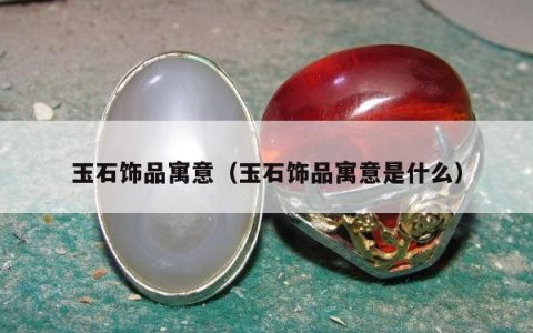 玉石饰品寓意，玉石饰品寓意是什么