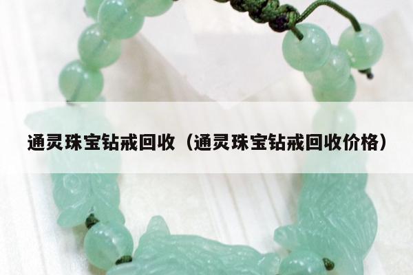 通灵珠宝钻戒回收，通灵珠宝钻戒回收价格