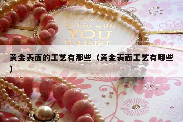 黄金表面的工艺有那些，黄金表面工艺有哪些