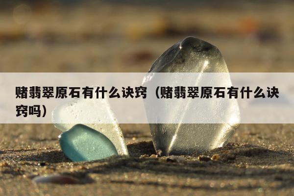 赌翡翠原石有什么诀窍，赌翡翠原石有什么诀窍吗