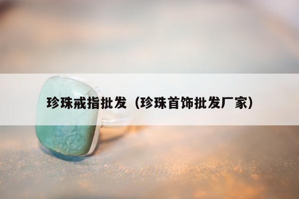 珍珠戒指批发，珍珠首饰批发厂家