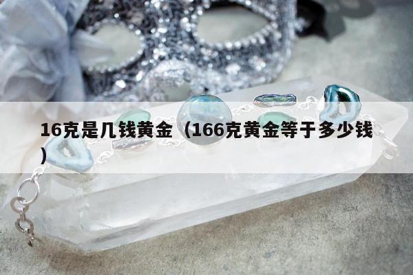 6克是几钱黄金，166克黄金等于多少钱"