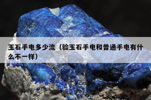 玉石手电多少流，验玉石手电和普通手电有什么不一样