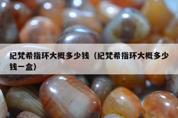 纪梵希指环大概多少钱，纪梵希指环大概多少钱一盒