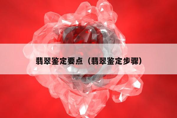 翡翠鉴定要点，翡翠鉴定步骤