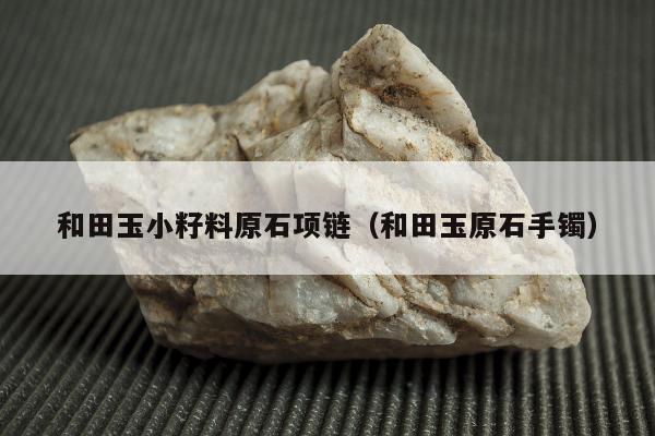 和田玉小籽料原石项链，和田玉原石手镯